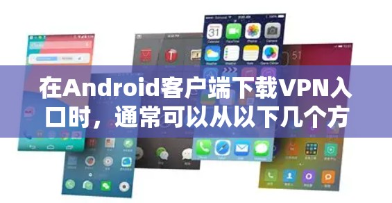 在Android客户端下载VPN入口时，通常可以从以下几个方面考虑