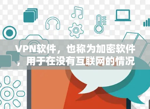 VPN软件，也称为加密软件，用于在没有互联网的情况下进行安全的网络通信。它们通常支持多种加密协议，如WEP、WPA、WPA2等，确保数据在传输过程中保持隐私和安全。以下是一些常见的VPN软件及其特点