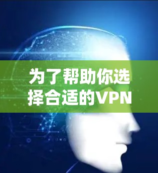 为了帮助你选择合适的VPNAPP，以下是一些推荐，基于你的分析和考虑因素