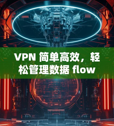 VPN 简单高效,轻松管理数据 flow VPN 简单高效,轻松管理数据 flow