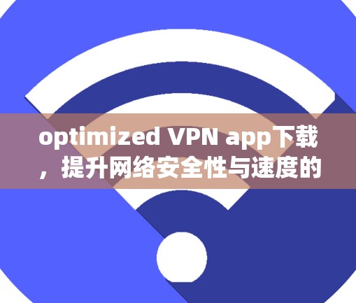 optimized VPN app下载,提升网络安全性与速度的首选解决方案 optimized VPN app下载,提升网络安全性与速度的首选解决方案