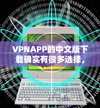 VPNAPP的中文版下载确实有很多选择,下面是几种常见的VPN软件推荐,帮助您下载 VPNAPP的中文版下载确实有很多选择,下面是几种常见的VPN软件推荐,帮助您下载