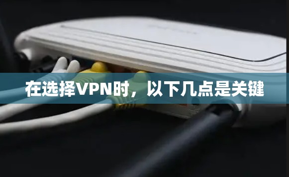 在选择VPN时,以下几点是关键 在选择VPN时,以下几点是关键