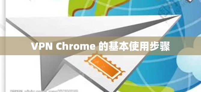 VPN Chrome 的基本使用步骤 VPN Chrome 的基本使用步骤
