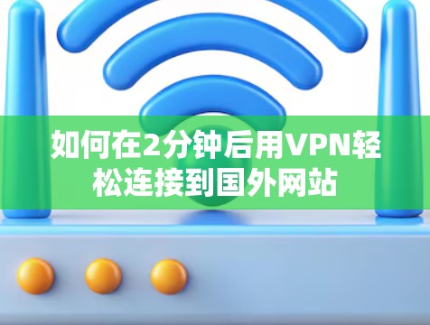 如何在2分钟后用VPN轻松连接到国外网站 如何在2分钟后用VPN轻松连接到国外网站