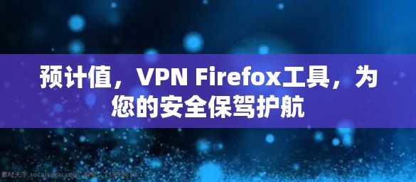 预计值,VPN Firefox工具,为您的安全保驾护航 预计值,VPN Firefox工具,为您的安全保驾护航