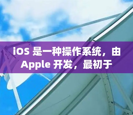 iOS 是一种操作系统,由 Apple 开发,最初于 26 年推出,主要用于 Apple 的 Mac 和 iOS 电脑。它是一种跨平台的操作系统,支持 Android、iOS 和 web 浏览器 iOS 是一种操作系统,由 Apple 开发,最初于 26 年推出,主要用于 Apple 的 Mac 和 iOS 电脑。它是一种跨平台的操作系统,支持 Android、iOS 和 web 浏览器