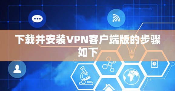 下载并安装VPN客户端版的步骤如下 下载并安装VPN客户端版的步骤如下