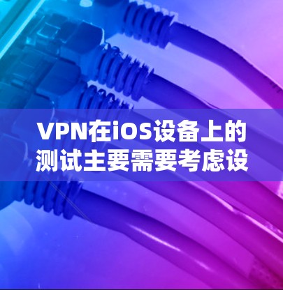 VPN在iOS设备上的测试主要需要考虑设备的设置、VPN协议的配置以及安全防护。以下是关于VPN在iOS设备上的测试步骤和注意事项