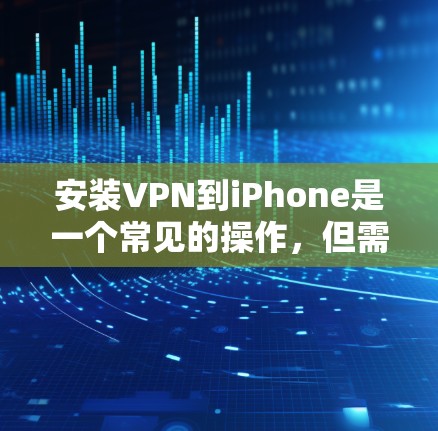 安装VPN到iPhone是一个常见的操作，但需要谨慎处理，以确保安全和隐私。以下是一步步的解释和教程