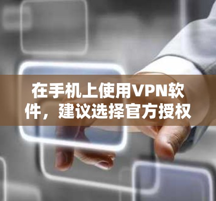 在手机上使用VPN软件，建议选择官方授权的软件，以确保安全性和稳定性。以下是几种最新的VPN软件推荐，供您参考
