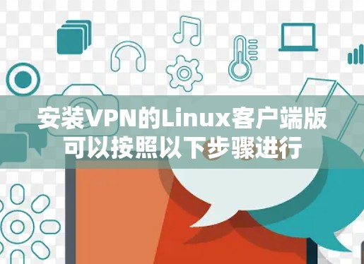 安装VPN的Linux客户端版可以按照以下步骤进行