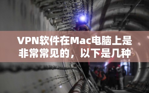 VPN软件在Mac电脑上是非常常见的，以下是几种常用的VPN软件推荐