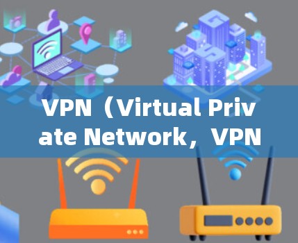 VPN（Virtual Private Network，VPN）是一种通过网络隔离用户信息和设备，防止被非法利用的技术。它广泛应用于保护个人隐私、企业安全以及远程办公等场景