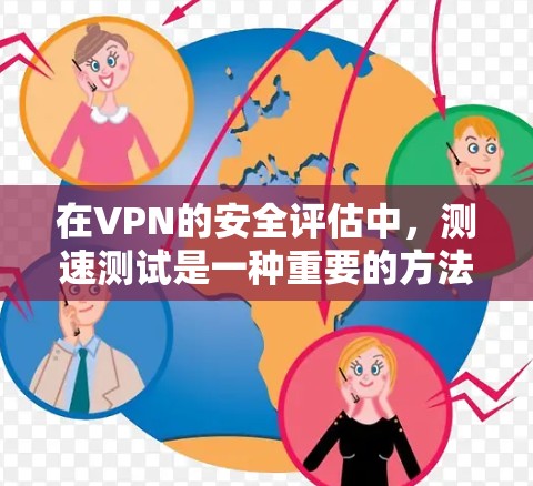 在VPN的安全评估中，测速测试是一种重要的方法，可以帮助检测和优化网络性能。以下是关于VPN测速的详细分析和步骤指南