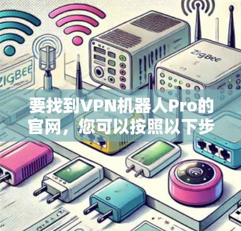 要找到VPN机器人Pro的官网，您可以按照以下步骤进行查找
