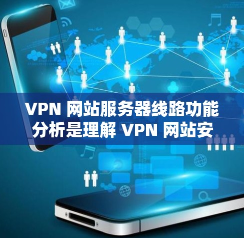 VPN 网站服务器线路功能分析是理解 VPN 网站安全性和性能的关键部分。以下是对 VPN 网站服务器线路功能的详细分析，涵盖核心组件、网络层、设备配置、加密协议、安全措施以及应用场景