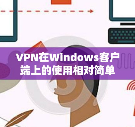 VPN在Windows客户端上的使用相对简单，以下是一些基本的步骤和方法