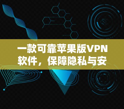 一款可靠苹果版VPN软件，保障隐私与安全的解决方案