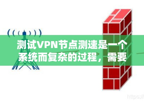 测试VPN节点测速是一个系统而复杂的过程，需要掌握多个步骤和工具。以下是一个清晰的步骤指南，帮助你顺利完成测试