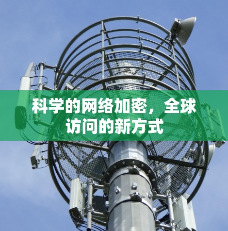 科学的网络加密，全球访问的新方式