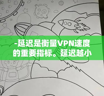 -延迟是衡量VPN速度的重要指标。延迟越小，视频效果越好