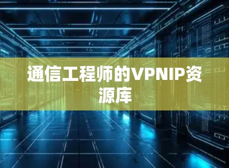 通信工程师的VPNIP资源库