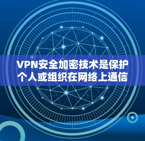 VPN安全加密技术是保护个人或组织在网络上通信和访问数据的重要手段。以下是关于VPN安全加密的教程，涵盖加密技术、安全策略、设备配置和注意事项