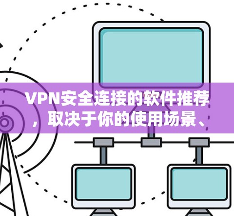 VPN安全连接的软件推荐，取决于你的使用场景、需求以及个人偏好。以下是一些常用的VPN软件推荐，涵盖了安全性、易用性和兼容性