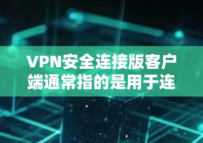 VPN安全连接版客户端通常指的是用于连接到VPN服务器时的安全连接版部分，目的是为了增强网络环境的安全性。以下是关于如何使用和管理安全连接版客户端的具体步骤和建议
