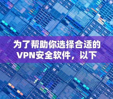 为了帮助你选择合适的VPN安全软件，以下是一步步的建议