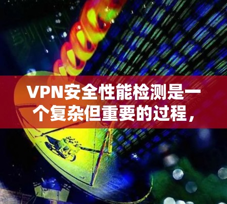 VPN安全性能检测是一个复杂但重要的过程，涉及多个方面和工具。以下是一步步的总结和建议