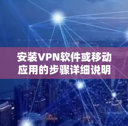 安装VPN软件或移动应用的步骤详细说明如下
