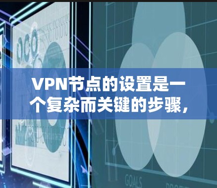 VPN节点的设置是一个复杂而关键的步骤，涉及多个方面以确保数据安全。以下是对VPN节点设置的详细分析和建议