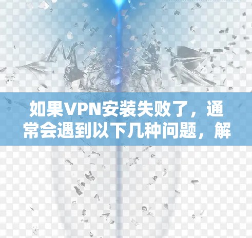 如果VPN安装失败了，通常会遇到以下几种问题，解决方法如下