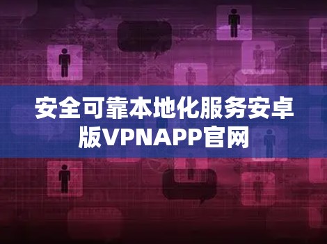 安全可靠本地化服务安卓版VPNAPP官网