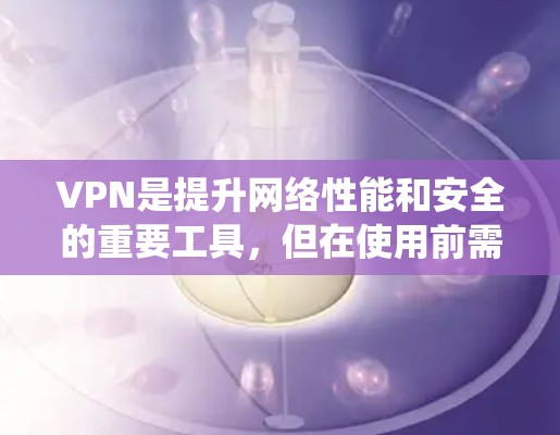 VPN是提升网络性能和安全的重要工具，但在使用前需要进行一些测试和优化，尤其是在安卓系统中，以确保VPN的高效运行。以下是关于使用VPN进行快速测试的步骤和注意事项