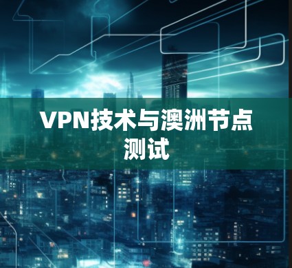 VPN技术与澳洲节点测试