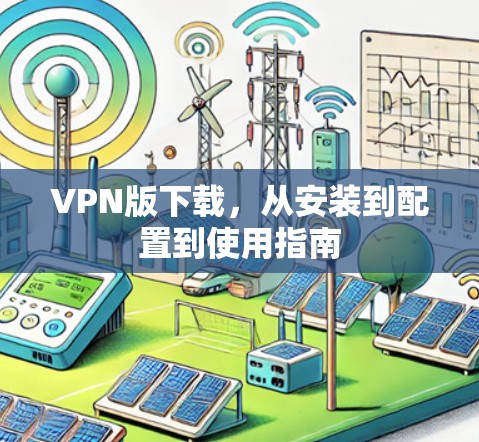 VPN版下载，从安装到配置到使用指南
