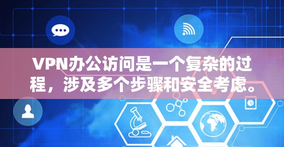 VPN办公访问是一个复杂的过程，涉及多个步骤和安全考虑。以下是一步步的指南，帮助您完成这个过程