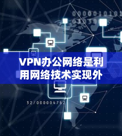 VPN办公网络是利用网络技术实现外部计算机连接到内部网络的工具，帮助办公人员在远距离地区高效工作。以下是对VPN办公网络的详细分析