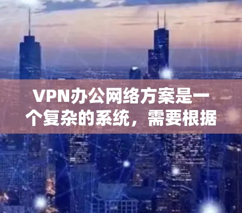 VPN办公网络方案是一个复杂的系统，需要根据具体需求和场景进行配置。以下是一个通用的VPN办公网络方案示例，您可以根据具体情况进行调整