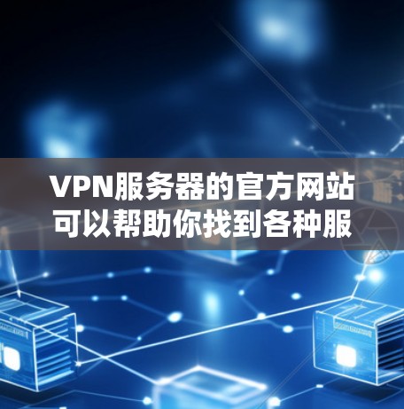 VPN服务器的官方网站可以帮助你找到各种服务器的地址和服务信息。以下是一些常用的VPN服务器的官网