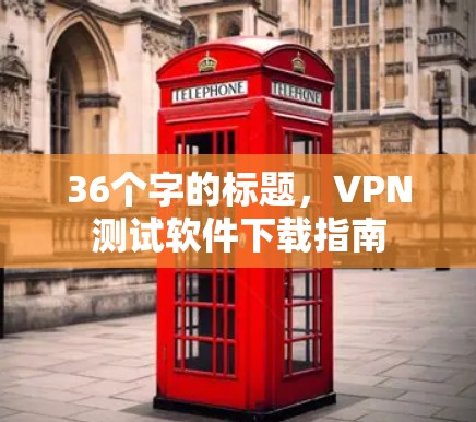 36个字的标题，VPN测试软件下载指南