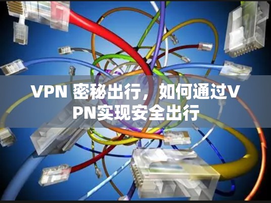 VPN 密秘出行，如何通过VPN实现安全出行