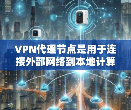 VPN代理节点是用于连接外部网络到本地计算机的中间设备，主要负责管理访问权限和处理请求，确保数据的安全性和用户体验。以下是关于VPN代理节点的详细总结