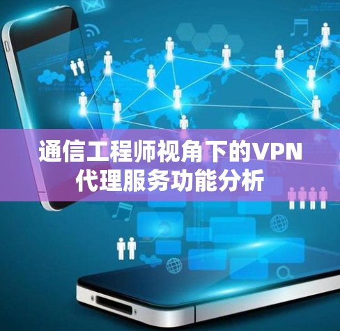 通信工程师视角下的VPN代理服务功能分析