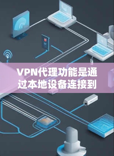 VPN代理功能是通过本地设备连接到国外VPN服务器，实现对网络的访问，保护数据安全的重要服务。以下是详细的VPN代理功能介绍