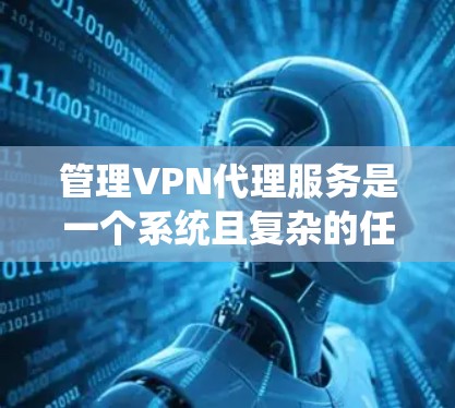 管理VPN代理服务是一个系统且复杂的任务,涉及多个关键环节。以下是一些系统化的步骤和建议,帮助您高效管理VPN代理 管理VPN代理服务是一个系统且复杂的任务,涉及多个关键环节。以下是一些系统化的步骤和建议,帮助您高效管理VPN代理