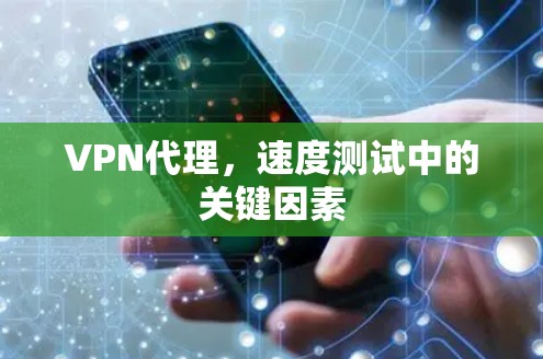 VPN代理，速度测试中的关键因素